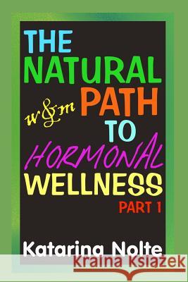 The Natural Path to Hormonal Wellness, Part 1 Katarina Nolte 9781500435035 Createspace
