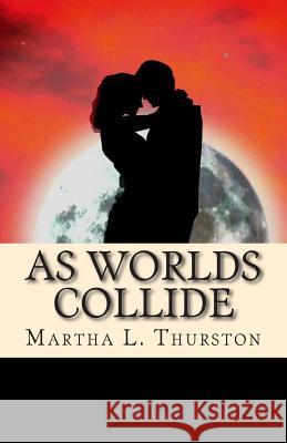 As Worlds Collide Martha L. Thurston 9781500437312 Createspace