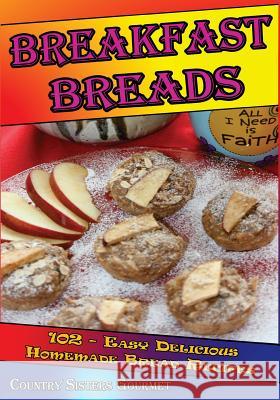 Breakfast Breads: 102 - Easy Delicious Homemade Bread Recipes Country Sisters Gourmet 9781500438029 Createspace