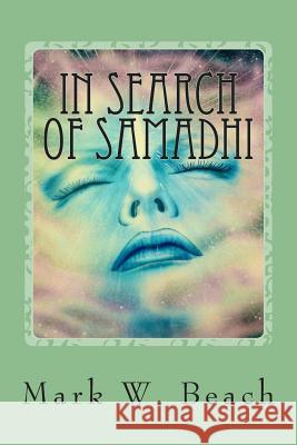 In Search of Samadhi: A Journey of Spiritual Awakening Mark W. Beach 9781500438364