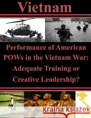 Performance of American POWs in the Vietnam War: Adequate Training or Creative Leadership? Air University Press 9781500439774 Createspace