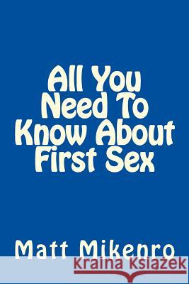 All You Need To Know About First Sex Mikenro, Matt 9781500439897 Createspace