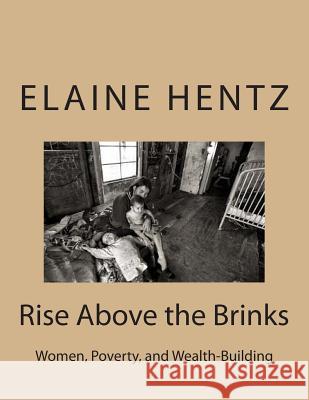 Rise Above the Brinks: Women, Poverty, and Wealth-Building Elaine C. Hentz 9781500440152 Createspace