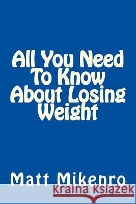 All You Need To Know About Losing Weight Mikenro, Matt 9781500440206 Createspace