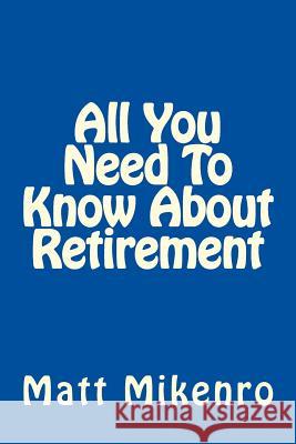 All You Need To Know About Retirement Mikenro, Matt 9781500440244 Createspace