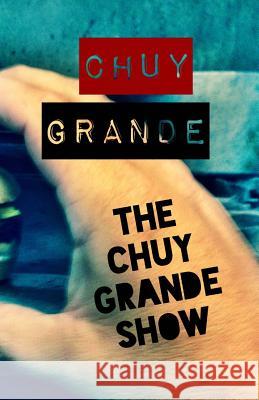The Chuy Grande Show Chuy Grande 9781500441128 Createspace