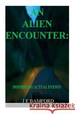 An Alien Encounter: Inspired by Actual Events J. E. Bamford 9781500442972 Createspace