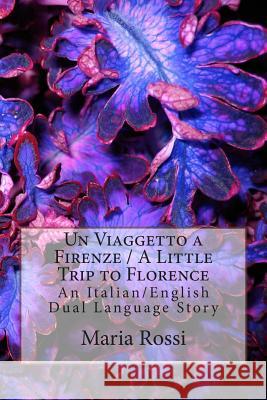 Un Viaggetto a Firenze / A Little Trip to Florence: An Italian/English Dual Language Story Maria Rossi 9781500444198