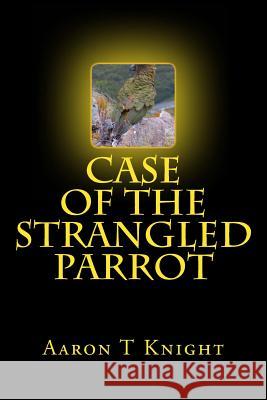 Case Of The Strangled Parrot Knight, Aaron T. 9781500445188 Createspace