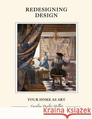 ReDesigning Design: Your Home as Art Caroline Dunlop Millett 9781500446338 Createspace Independent Publishing Platform
