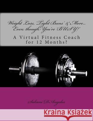 Weight Loss, 'Tight Buns' & More... Even though You're 'BUSY!': A Virtual Fitness Coach for 12 Months? D'Angeles, Sakani 9781500451981