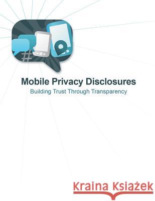 Mobile Privacy Disclosures: Building Trust Through Transparency Federal Trade Commission 9781500452209 Createspace