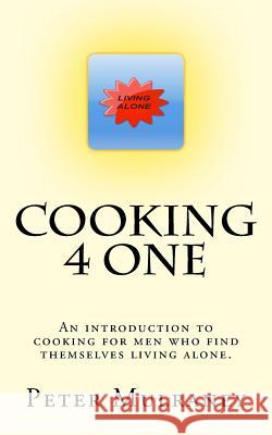 Cooking 4 One: An introduction to cooking for men who find themselves living alone. Peter Mulraney 9781500452889 Createspace Independent Publishing Platform