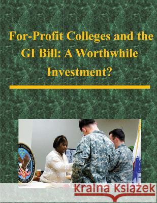 For-Profit Colleges and the GI Bill: A Worthwhile Investment? United States Army War College 9781500453534 Createspace