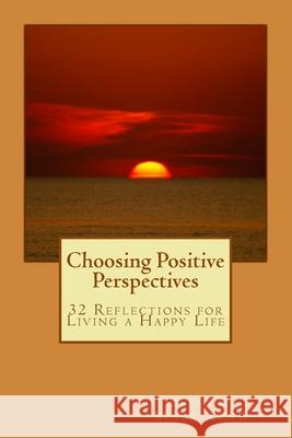 Choosing Positive Perspectives: 32 Reflections for Living a Happy Life MR David M. Burn David M. Burn 9781500453770