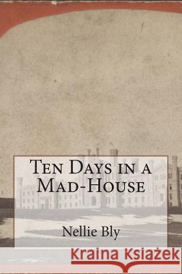 Ten Days in a Mad-House Nellie Bly 9781500454302 Createspace