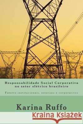Responsabilidade Social Corporativa no setor elétrico brasileiro: Fatores institucionais, setoriais e corporativos Ruffo, Karina 9781500454371 Createspace