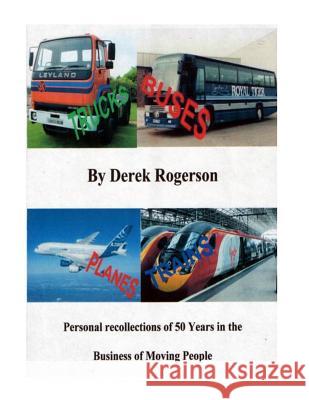 Truck, Buses, Planes & Trains: Personal recollections of 50 years in the business of moving people Rogerson, Derek J. 9781500456580