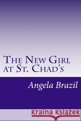 The New Girl at St. Chad's Angela Brazil 9781500456900 