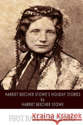 Harriet Beecher Stowe's Holiday Stories Harriet Beecher Stowe 9781500457082 Createspace