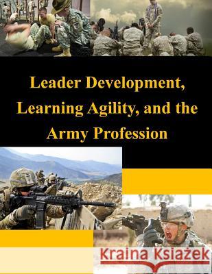 Leader Development, Learning Agility, and the Army Profession United States Army War College 9781500457938