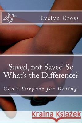 Saved, not Saved So What's the Difference?: God's Purpose for Dating Cross, Evelyn 9781500458003 Createspace