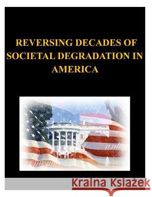 Reversing Decades of Societal Degradation in America United States Army War College 9781500458294