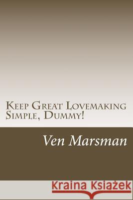 Keep Great Lovemaking Simple, Dummy! Ven Marsman 9781500458799 Createspace