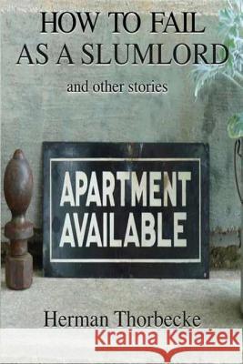 How to Fail as a Slumlord and other stories Thorbecke, Herman 9781500458973 Createspace