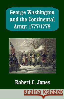 George Washington and the Continental Army: 1777/1778 Robert C. Jones 9781500465797 Createspace