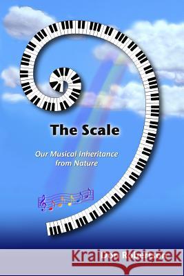 The Scale: Our Musical Inheritance from Nature Don Robertson 9781500467531 Createspace