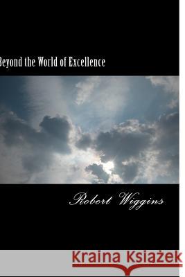 Beyond the World of Excellence Robert L. Wiggins 9781500468859