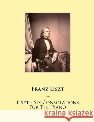 Liszt - Six Consolations For The Piano Samwise Publishing, Franz Liszt 9781500473228 Createspace Independent Publishing Platform