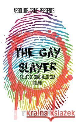 The Gay Slayer: The Life of Serial Killer Colin Ireland Fergus Mason 9781500473587