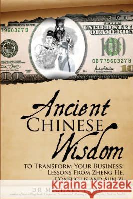 Ancient Chinese Wisdom to Transform Your Business: Lessons from Zheng He, Confucius and Sun Zi Dr Michael Teng 9781500474584 Createspace