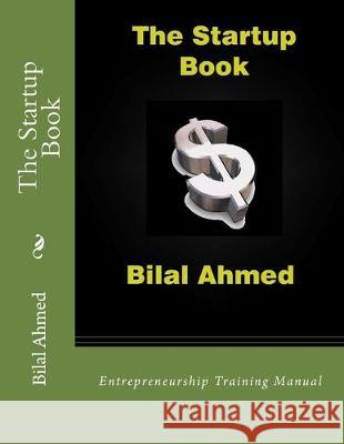 The Startup Book: Entrepreneurship Training Manual Bilal Ahmed 9781500475451 Createspace Independent Publishing Platform