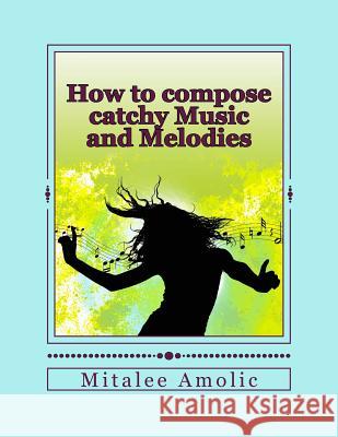 How to compose catchy Music and Melodies Amolic, Romalee Anant 9781500476946 Createspace