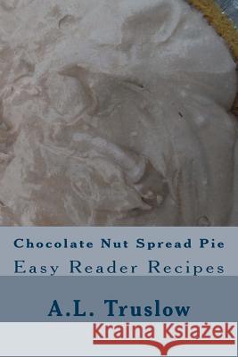 Chocolate Nut Spread Pie A. L. Truslow 9781500477509 Createspace