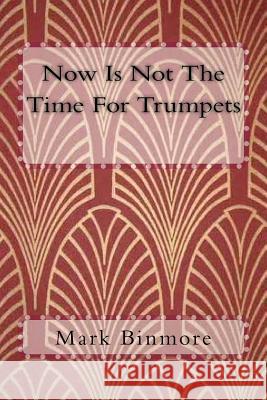 Now Is Not The Time For Trumpets Binmore, Mark 9781500477868