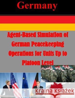 Agent-Based Simulation of German Peacekeeping Operations for Units Up to Platoon Naval Postgraduate School 9781500478087 Createspace