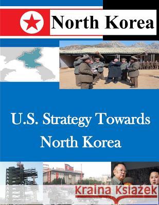 U.S. Strategy Towards North Korea U. S. Army War College 9781500479084 Createspace