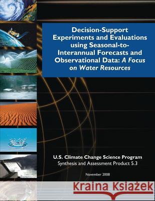 Decision-Support Experiments and Evaluations using Seasonal-to-Interannual Forecast and Observational Data: A Focus on Water Resources Program, U. S. Climate Change Science 9781500479275