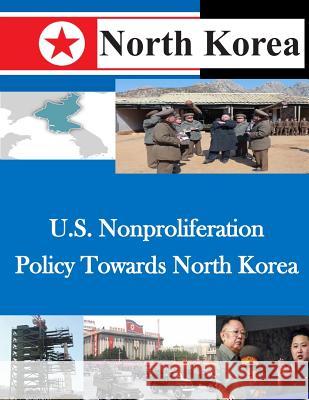 U.S. Nonproliferation Policy Towards North Korea U. S. Army War College 9781500479633 Createspace