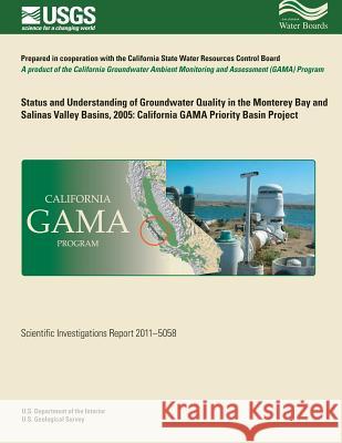 Status and Understanding of Groundwater Quality in the Monterey Bay and Salinas Valley Basins, 2005: California GAMA Priority Basin Project Belitz, Kenneth 9781500479664 Createspace