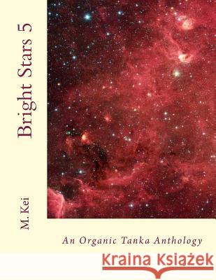 Bright Stars 5: An Organic Tanka Anthology M. Kei 9781500482428 Createspace