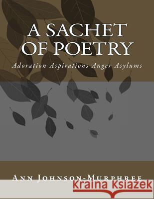 A Sachet of Poetry: Adoration Aspirations Anger Asylums Ann Johnson-Murphree 9781500483357 Createspace