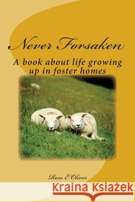 Never Forsaken: A book about life growing up in foster homes Rose E. Oliver 9781500483364 Createspace Independent Publishing Platform