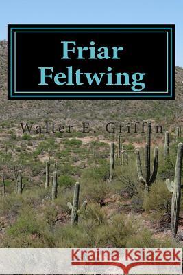 Friar Feltwing: Friar Feltwing Walter E. Griffin 9781500484781 Createspace Independent Publishing Platform