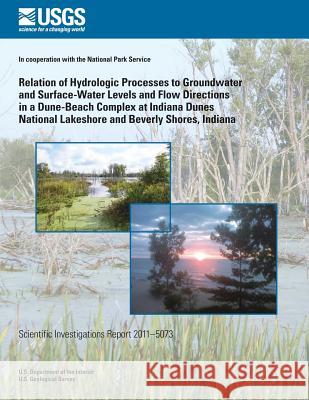 Relation of Hydrologic Processes to Groundwater and Surface-Water Levels and Flow Directions in a Dune-Beach Complex at Indiana Dunes National Lakesho Paul M. Buska David a. Cohen David C. Lampe 9781500484965