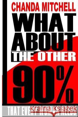 What About the Other 90%: What Every Woman Needs to Know Mitchell, Chanda R. 9781500485245 Createspace